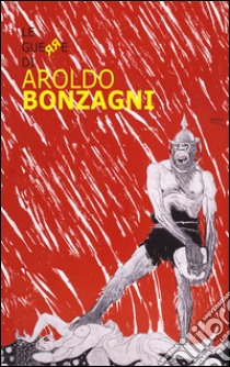 Le guerre di Aroldo Bonzagni. Ediz. illustrata libro di Gozzi F. (cur.); Pallottino P. (cur.); Virelli G. (cur.)