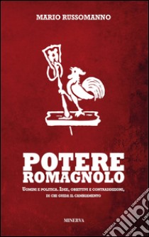 Potere romagnolo. Uomini e politica. Idee, obiettivi e contraddizioni, di chi guida il cambiamento libro di Russomanno Mario