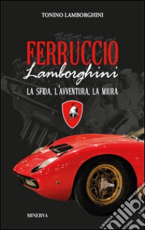 Ferruccio Lamborghini. La sfida, l'avventura, la Miura libro di Lamborghini Tonino