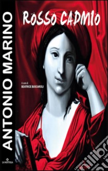 Antonio Marino. Rosso Cadmio. Catalogo della mostra (Bologna, 16 giugno-2 luglio 2016). Ediz. illustrata libro di Buscaroli B. (cur.)