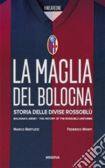 La maglia del Bologna 1909-2016. Storia delle divise rossoblù libro di Bertuzzi Marco; Monti Federico