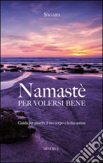 Namastè per volersi bene. Guida per guarire il tuo corpo e la tua anima libro di Sagara