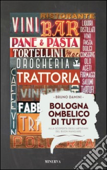 Bologna ombelico di tutto. Alla scoperta degli artigiani del buon mangiare libro di Damini Bruno