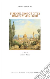 Firenze, non c'è città dove si vive meglio. Ediz. bilingue libro di Symons Arthur; Brilli A. (cur.)