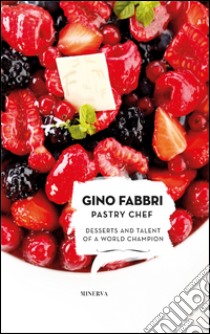 Gino Fabbri Pastry Chef. Desserts and talent of a world champion libro di Fabbri Gino