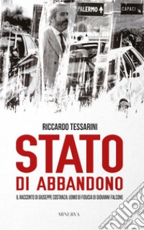 Stato di abbandono. Il racconto di Giuseppe Costanza: uomo di fiducia di Giovanni Falcone libro di Tessarini Riccardo