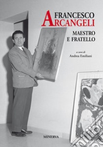 Francesco Arcangeli. Maestro e fratello libro di Emiliani A. (cur.)