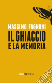 Il ghiaccio e la memoria. Nuova ediz. libro di Fagnoni Massimo