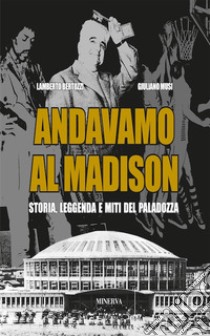 Andavamo al Madison. Storia, leggenda e miti del Paladozza libro di Bertozzi Lamberto; Musi Giuliano