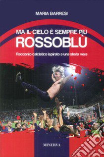 Ma il cielo è sempre più rossoblù. Racconto calcistico ispirato a una storia vera libro di Barresi Maria