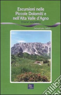 Escursioni nelle piccole Dolomiti e nell'alta valle d'Agno. Itinerari naturalistici libro di Sandri Sebastiano