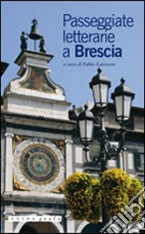 Passeggiate letterarie a Brescia libro di Larovere F. (cur.)