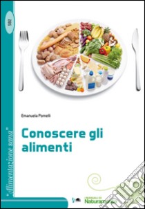 Conoscere gli alimenti libro di Pomelli Emanuela