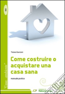 Come costruire o acquistare una casa sana. Manuale pratico libro di Guerzoni Tiziano