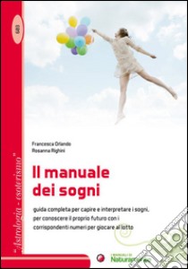 Il manuale dei sogni. Guida completa per capire e interpretare i sogni, per conoscere il proprio futuro con i corrispondenti numeri per giocare al lotto libro di Orlando Francesca; Righini Rosanna