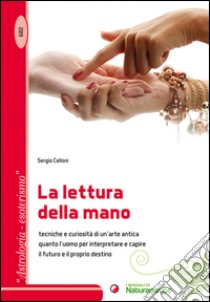 La lettura della mano. Tecniche e curiosità di un'arte antica quanto l'uomo per interpretare e capire il futuro e il proprio destino libro di Celloni Sergio