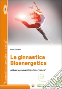 La ginnastica bioenergetica. Guida ad una nuova attività fisica «insieme» libro di Zucchini Bruno