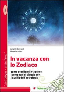 In vacanza con lo zodiaco. Come scegliere il viaggio e i compagni di viaggio con l'ausilio dell'astrologia libro di Beneventi Annarita; Cortelloni Mauro