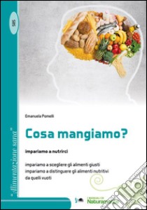 Cosa mangiamo? Impariano a nutrirci, impariamo a scegliere gli alimenti giusti impariamo a distinguere gli alimenti nutritivi da quelli vuoti libro di Pomelli Emanuele