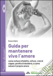 Guida per mantenere vivo l'amore. In questo manuale sono raccolti consigli per riconoscere gli errori nel comportamento di coppia... libro di Righini Rosanna