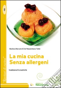 La mia cucina senza allergeni. Tradizione & creatività libro di Marcato Marilena; Telloli Massimiliano