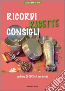 Ricordi ricette consigli. Un libro di cucina per tutti libro di Boni Claudia Maria