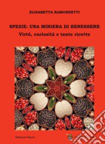 Spezie: una miniera di benessere. Virtù, curiosità e tante ricette libro di Ramondetti Elisabetta