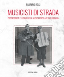 Musicisti di strada. Protagonisti e luoghi della musica popolare in lunigiana libro di Rosi Fabrizio