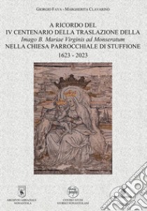 A ricordo del IV centenario della traslazione della Imago B. Mariae Virginis ad Monseratum nella chiesa parrocchiale di Stuffione 1623-2023. Archivio abbaziale Nonantola centro studi storici libro di Fava Giorgio; Margherita Clavarino