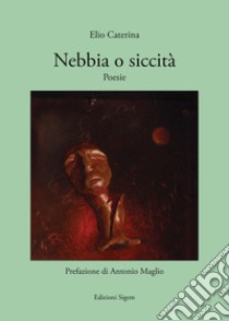 Nebbia o siccità. Poesie libro di Caterina Elio