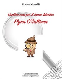 Quattro casi per il bravo detective Flynn O'Sullivan libro di Morselli Franco