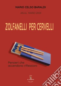 Zolfanelli per cervelli. Pensieri che accendono riflessioni libro di Baraldi Mario Celso