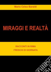 Miraggi di realtà. Racconti in rima freschi di giornata libro di Baraldi Mario Celso