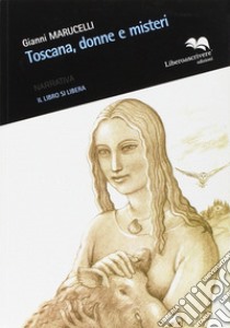 Toscana, donne e misteri libro di Maruccelli Gianni