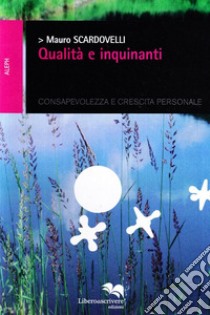 Qualità e inquinanti. Consapevolezza e crescita personale libro di Scardovelli Mauro