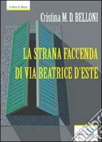 La strana faccenda di via Beatrice d'Este libro di Belloni Cristina