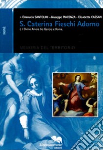 Santa Caterina Fieschi Adorno e il divino amore tra Genova e Roma libro di Santolini Emanuela; Piacenza Giuseppe; Cassan Elisabetta