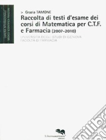 Raccolta di testi d'esame dei corsi di matematica per C.T.F. e farmacia (2007-2010) libro di Tamone Grazia