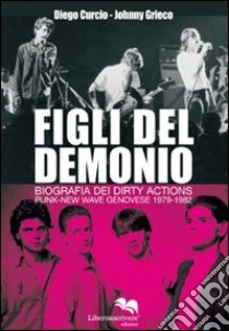 Figli del demonio. Biografia dei Dirty Actions punk-new wave genovese 1979-1982 libro di Curcio Diego; Grieco Johnny