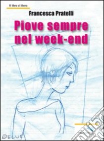 Piove sempre nel week end libro di Pratelli Francesca