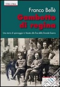 Gambetto di regina. Una storia di spionaggio in Veneto alla fine della Grande guerra libro di Belle Franco