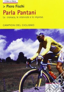 Parla Pantani. La cronaca, le interviste e le imprese libro di Fischi Piero