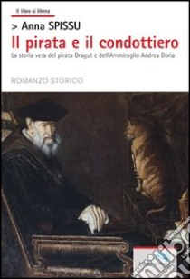 Il pirata e il condottiero. La storia vera del pirata Dragut e dell'ammiraglio Andrea Doria libro di Spissu Anna