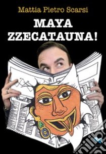 Mayazzecatauna! libro di Scarsi Mattia