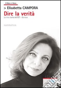 Dire la verità. La mia storia dell'IST Genova libro di Campora Elisabetta