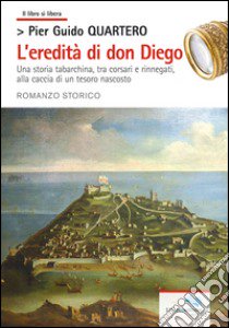 L'eredità di don Diego. Una storia tabarchina, tra corsari e rinnegati alla caccia di un tesoro nascosto libro di Quartero Pier Guido