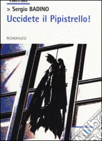 Uccidete il pipistrello! libro di Badino Sergio