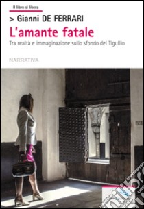 L'amante fatale. Tra realtà e immaginazione sullo sfondo del Tigullio libro di De Ferrari Gianni