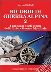 Ricordi di guerra alpina 2. I racconti degli alpini della prima guerra mondiale libro di Michieli Marino