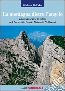 La montagna dietro l'angolo. Incontro con l'insolito nel parco naturale Dolomiti Bellunesi libro di Dal Mas Giuliano